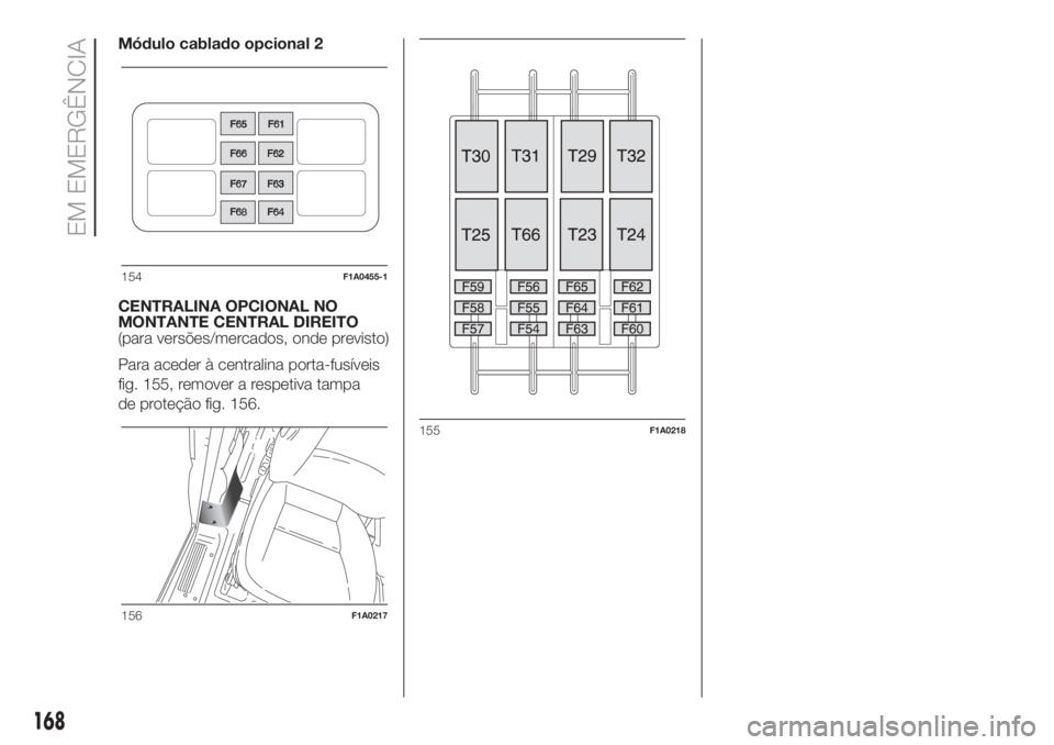 FIAT DUCATO BASE CAMPER 2017 Manual de Uso e Manutenção (in Portuguese) Módulo cablado opcional 2
CENTRALINA OPCIONAL NO
MONTANTE CENTRAL DIREITO
(para versões/mercados, onde previsto)
Para aceder à centralina porta-fusíveis
fig. 155, remover a respetiva tampa
de prot FIAT DUCATO BASE CAMPER 2017 Manual de Uso e Manutenção (in Portuguese) Módulo cablado opcional 2
CENTRALINA OPCIONAL NO
MONTANTE CENTRAL DIREITO
(para versões/mercados, onde previsto)
Para aceder à centralina porta-fusíveis
fig. 155, remover a respetiva tampa
de prot