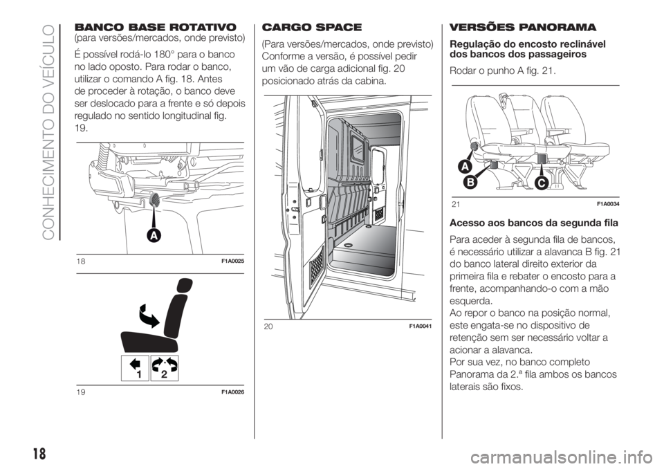 FIAT DUCATO BASE CAMPER 2017 Manual de Uso e Manutenção (in Portuguese) BANCO BASE ROTATIVO
(para versões/mercados, onde previsto)
É possível rodá-lo 180° para o banco
no lado oposto. Para rodar o banco,
utilizar o comando A fig. 18. Antes
de proceder à rotação, o FIAT DUCATO BASE CAMPER 2017 Manual de Uso e Manutenção (in Portuguese) BANCO BASE ROTATIVO
(para versões/mercados, onde previsto)
É possível rodá-lo 180° para o banco
no lado oposto. Para rodar o banco,
utilizar o comando A fig. 18. Antes
de proceder à rotação, o