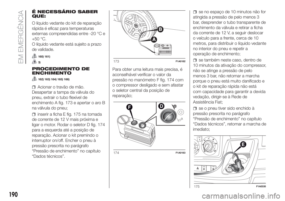 FIAT DUCATO BASE CAMPER 2017 Manual de Uso e Manutenção (in Portuguese) É NECESSÁRIO SABER
QUE:
O líquido vedante do kit de reparação
rápida é eficaz para temperaturas
externas compreendidas entre -20 °C e
+50 °C.
O líquido vedante está sujeito a prazo
de valid FIAT DUCATO BASE CAMPER 2017 Manual de Uso e Manutenção (in Portuguese) É NECESSÁRIO SABER
QUE:
O líquido vedante do kit de reparação
rápida é eficaz para temperaturas
externas compreendidas entre -20 °C e
+50 °C.
O líquido vedante está sujeito a prazo
de valid