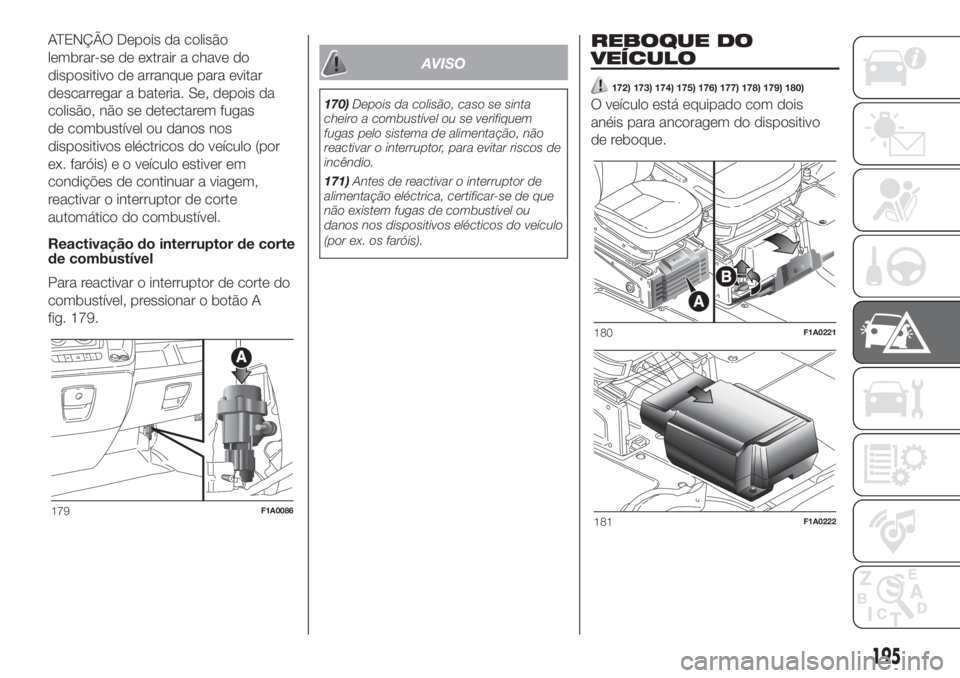 FIAT DUCATO BASE CAMPER 2017 Manual de Uso e Manutenção (in Portuguese) ATENÇÃO Depois da colisão
lembrar-se de extrair a chave do
dispositivo de arranque para evitar
descarregar a bateria. Se, depois da
colisão, não se detectarem fugas
de combustível ou danos nos
d FIAT DUCATO BASE CAMPER 2017 Manual de Uso e Manutenção (in Portuguese) ATENÇÃO Depois da colisão
lembrar-se de extrair a chave do
dispositivo de arranque para evitar
descarregar a bateria. Se, depois da
colisão, não se detectarem fugas
de combustível ou danos nos
d