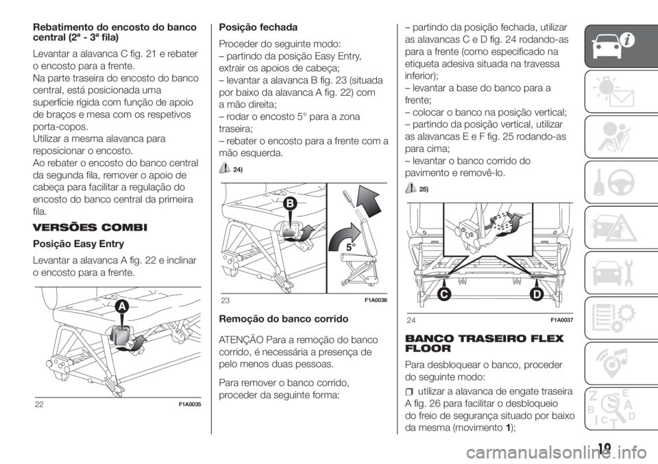 FIAT DUCATO BASE CAMPER 2017 Manual de Uso e Manutenção (in Portuguese) Rebatimento do encosto do banco
central (2ª - 3ª fila)
Levantar a alavanca C fig. 21 e rebater
o encosto para a frente.
Na parte traseira do encosto do banco
central, está posicionada uma
superfíc FIAT DUCATO BASE CAMPER 2017 Manual de Uso e Manutenção (in Portuguese) Rebatimento do encosto do banco
central (2ª - 3ª fila)
Levantar a alavanca C fig. 21 e rebater
o encosto para a frente.
Na parte traseira do encosto do banco
central, está posicionada uma
superfíc