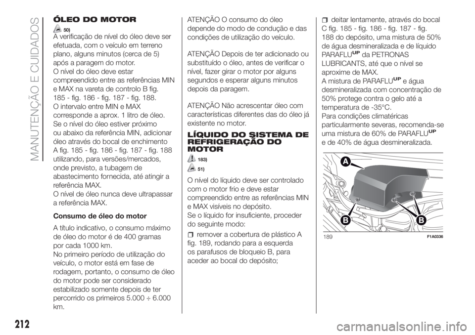 FIAT DUCATO BASE CAMPER 2017 Manual de Uso e Manutenção (in Portuguese) ÓLEO DO MOTOR
50)A verificação de nível do óleo deve ser
efetuada, com o veículo em terreno
plano, alguns minutos (cerca de 5)
após a paragem do motor.
O nível do óleo deve estar
compreendido FIAT DUCATO BASE CAMPER 2017 Manual de Uso e Manutenção (in Portuguese) ÓLEO DO MOTOR
50)A verificação de nível do óleo deve ser
efetuada, com o veículo em terreno
plano, alguns minutos (cerca de 5)
após a paragem do motor.
O nível do óleo deve estar
compreendido