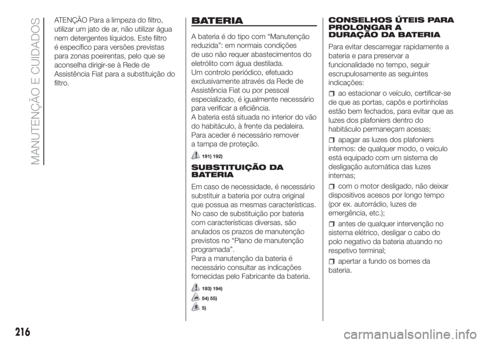 FIAT DUCATO BASE CAMPER 2017 Manual de Uso e Manutenção (in Portuguese) ATENÇÃO Para a limpeza do filtro,
utilizar um jato de ar, não utilizar água
nem detergentes líquidos. Este filtro
é específico para versões previstas
para zonas poeirentas, pelo que se
aconsel FIAT DUCATO BASE CAMPER 2017 Manual de Uso e Manutenção (in Portuguese) ATENÇÃO Para a limpeza do filtro,
utilizar um jato de ar, não utilizar água
nem detergentes líquidos. Este filtro
é específico para versões previstas
para zonas poeirentas, pelo que se
aconsel