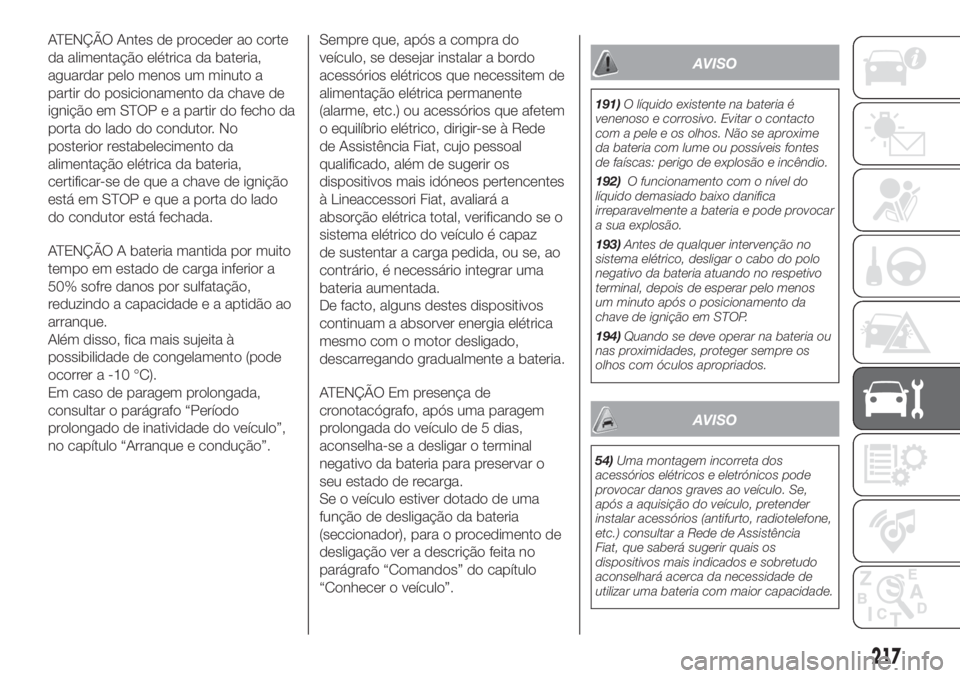 FIAT DUCATO BASE CAMPER 2017 Manual de Uso e Manutenção (in Portuguese) ATENÇÃO Antes de proceder ao corte
da alimentação elétrica da bateria,
aguardar pelo menos um minuto a
partir do posicionamento da chave de
ignição em STOP e a partir do fecho da
porta do lado FIAT DUCATO BASE CAMPER 2017 Manual de Uso e Manutenção (in Portuguese) ATENÇÃO Antes de proceder ao corte
da alimentação elétrica da bateria,
aguardar pelo menos um minuto a
partir do posicionamento da chave de
ignição em STOP e a partir do fecho da
porta do lado