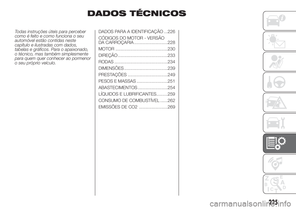 FIAT DUCATO BASE CAMPER 2017 Manual de Uso e Manutenção (in Portuguese) DADOS TÉCNICOS
Todas instruções úteis para perceber
como é feito e como funciona o seu
automóvel estão contidas neste
capítulo e ilustradas com dados,
tabelas e gráficos. Para o apaixonado,
o FIAT DUCATO BASE CAMPER 2017 Manual de Uso e Manutenção (in Portuguese) DADOS TÉCNICOS
Todas instruções úteis para perceber
como é feito e como funciona o seu
automóvel estão contidas neste
capítulo e ilustradas com dados,
tabelas e gráficos. Para o apaixonado,
o