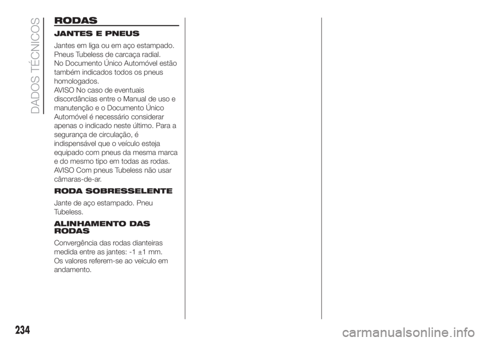 FIAT DUCATO BASE CAMPER 2017  Manual de Uso e Manutenção (in Portuguese) RODAS
JANTES E PNEUS
Jantes em liga ou em aço estampado.
Pneus Tubeless de carcaça radial.
No Documento Único Automóvel estão
também indicados todos os pneus
homologados.
AVISO No caso de eventu