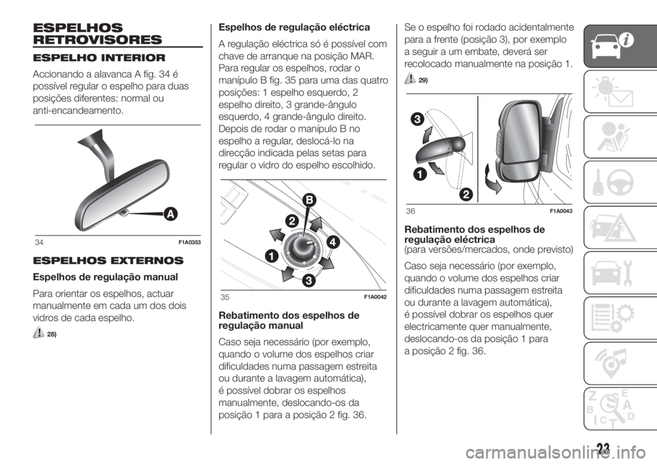 FIAT DUCATO BASE CAMPER 2017 Manual de Uso e Manutenção (in Portuguese) ESPELHOS
RETROVISORES
ESPELHO INTERIOR
Accionando a alavanca A fig. 34 é
possível regular o espelho para duas
posições diferentes: normal ou
anti-encandeamento.
ESPELHOS EXTERNOS
Espelhos de regul FIAT DUCATO BASE CAMPER 2017 Manual de Uso e Manutenção (in Portuguese) ESPELHOS
RETROVISORES
ESPELHO INTERIOR
Accionando a alavanca A fig. 34 é
possível regular o espelho para duas
posições diferentes: normal ou
anti-encandeamento.
ESPELHOS EXTERNOS
Espelhos de regul