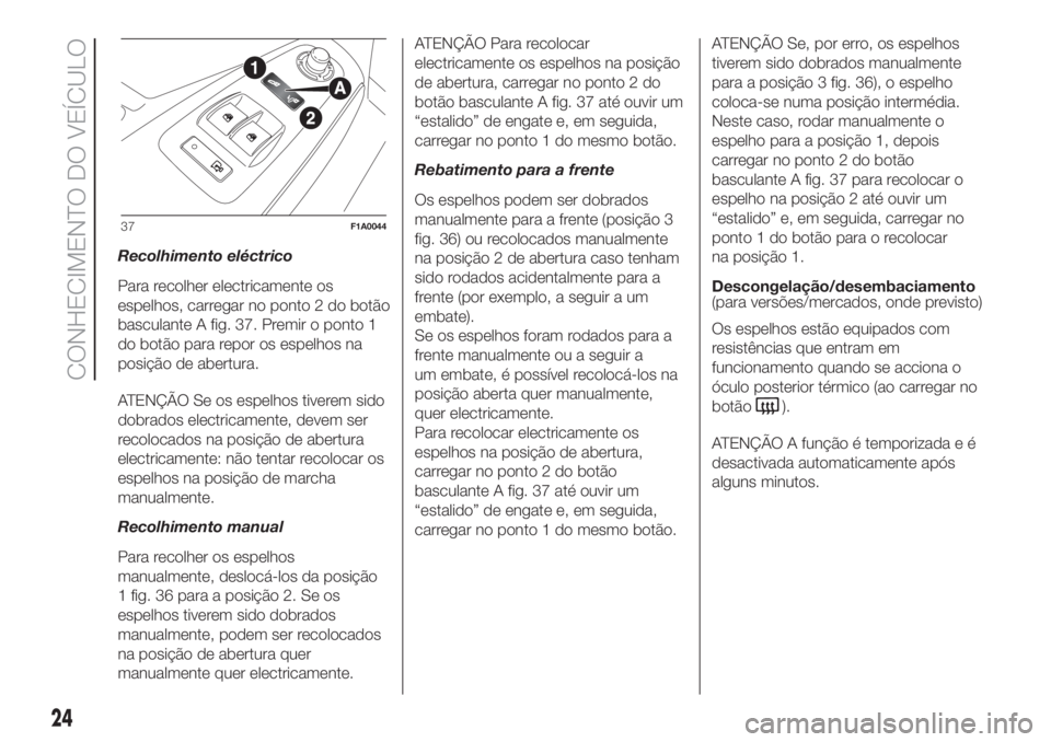 FIAT DUCATO BASE CAMPER 2017 Manual de Uso e Manutenção (in Portuguese) Recolhimento eléctrico
Para recolher electricamente os
espelhos, carregar no ponto 2 do botão
basculante A fig. 37. Premir o ponto 1
do botão para repor os espelhos na
posição de abertura.
ATENÇ FIAT DUCATO BASE CAMPER 2017 Manual de Uso e Manutenção (in Portuguese) Recolhimento eléctrico
Para recolher electricamente os
espelhos, carregar no ponto 2 do botão
basculante A fig. 37. Premir o ponto 1
do botão para repor os espelhos na
posição de abertura.
ATENÇ