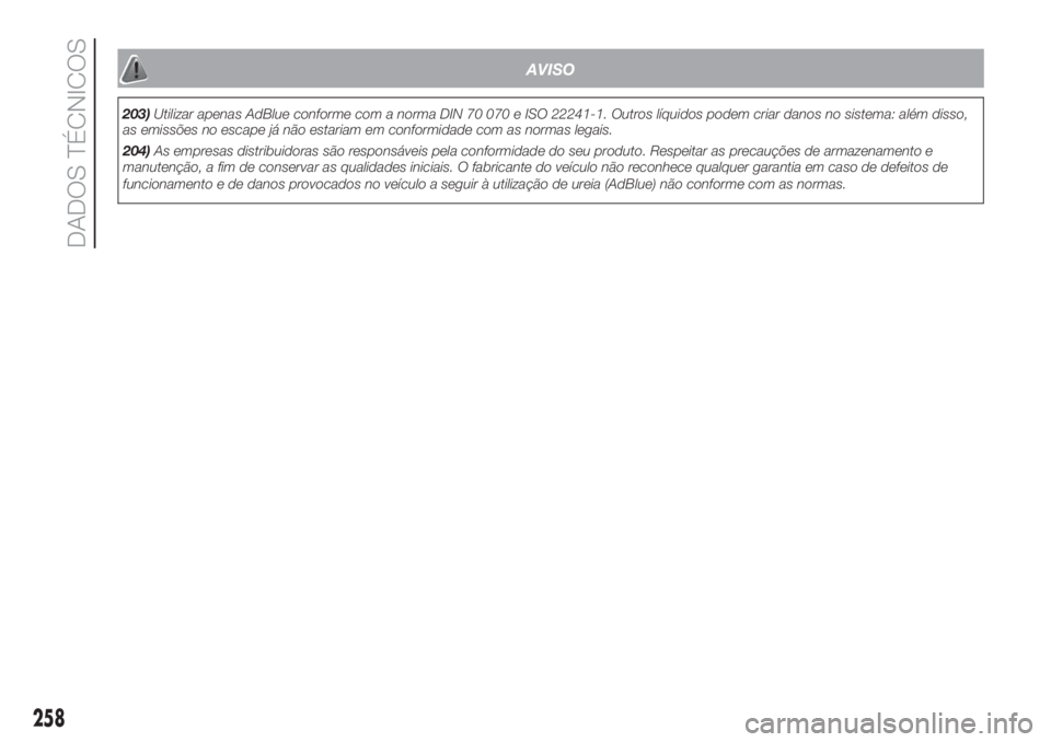 FIAT DUCATO BASE CAMPER 2017 Manual de Uso e Manutenção (in Portuguese) AVISO
203)Utilizar apenas AdBlue conforme com a norma DIN 70 070 e ISO 22241-1. Outros líquidos podem criar danos no sistema: além disso,
as emissões no escape já não estariam em conformidade com FIAT DUCATO BASE CAMPER 2017 Manual de Uso e Manutenção (in Portuguese) AVISO
203)Utilizar apenas AdBlue conforme com a norma DIN 70 070 e ISO 22241-1. Outros líquidos podem criar danos no sistema: além disso,
as emissões no escape já não estariam em conformidade com