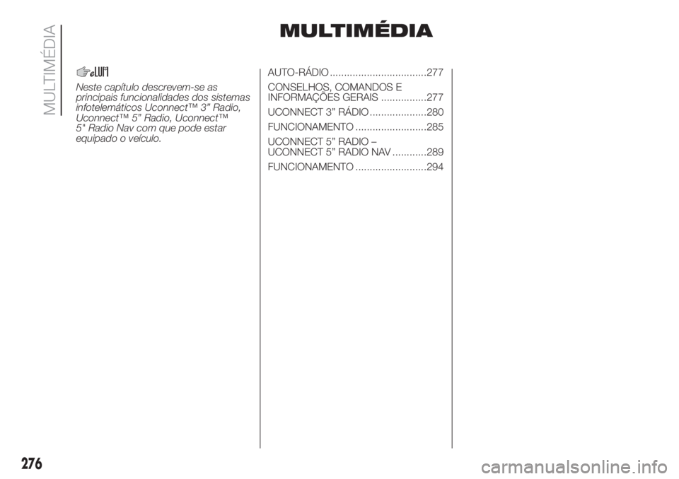 FIAT DUCATO BASE CAMPER 2017  Manual de Uso e Manutenção (in Portuguese) MULTIMÉDIA
Neste capítulo descrevem-se as
principais funcionalidades dos sistemas
infotelemáticos Uconnect™ 3” Radio,
Uconnect™ 5” Radio, Uconnect™
5" Radio Nav com que pode estar
equ