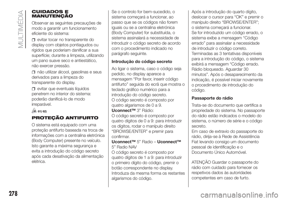 FIAT DUCATO BASE CAMPER 2017 Manual de Uso e Manutenção (in Portuguese) CUIDADOS E
MANUTENÇÃO
Observar as seguintes precauções de
modo a garantir um funcionamento
eficiente do sistema:
evitar tocar no transparente do
display com objetos pontiagudos ou
rígidos que pod FIAT DUCATO BASE CAMPER 2017 Manual de Uso e Manutenção (in Portuguese) CUIDADOS E
MANUTENÇÃO
Observar as seguintes precauções de
modo a garantir um funcionamento
eficiente do sistema:
evitar tocar no transparente do
display com objetos pontiagudos ou
rígidos que pod