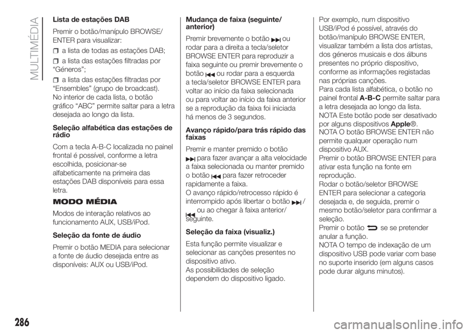 FIAT DUCATO BASE CAMPER 2017 Manual de Uso e Manutenção (in Portuguese) Lista de estações DAB
Premir o botão/manípulo BROWSE/
ENTER para visualizar:
a lista de todas as estações DAB;
a lista das estações filtradas por
“Géneros”;
a lista das estações filtrad FIAT DUCATO BASE CAMPER 2017 Manual de Uso e Manutenção (in Portuguese) Lista de estações DAB
Premir o botão/manípulo BROWSE/
ENTER para visualizar:
a lista de todas as estações DAB;
a lista das estações filtradas por
“Géneros”;
a lista das estações filtrad