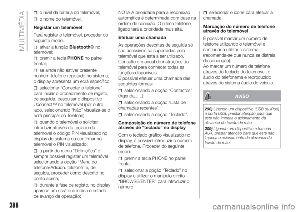 FIAT DUCATO BASE CAMPER 2017 Manual de Uso e Manutenção (in Portuguese) o nível da bateria do telemóvel;
o nome do telemóvel.
Registar um telemóvel
Para registar o telemóvel, proceder do
seguinte modo:
ativar a funçãoBluetooth®no
telemóvel;
premir a teclaPHONEno FIAT DUCATO BASE CAMPER 2017 Manual de Uso e Manutenção (in Portuguese) o nível da bateria do telemóvel;
o nome do telemóvel.
Registar um telemóvel
Para registar o telemóvel, proceder do
seguinte modo:
ativar a funçãoBluetooth®no
telemóvel;
premir a teclaPHONEno