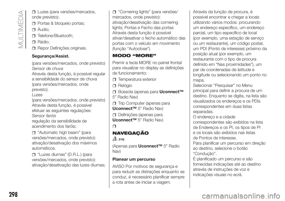 FIAT DUCATO BASE CAMPER 2017 Manual de Uso e Manutenção (in Portuguese) Luzes (para versões/mercados,
onde previsto);
Portas & bloqueio portas;
Áudio;
Telefone/Bluetooth;
Rádio;
Repor Definições originais.
Segurança/Assist.
(para versões/mercados, onde previsto)
Se FIAT DUCATO BASE CAMPER 2017 Manual de Uso e Manutenção (in Portuguese) Luzes (para versões/mercados,
onde previsto);
Portas & bloqueio portas;
Áudio;
Telefone/Bluetooth;
Rádio;
Repor Definições originais.
Segurança/Assist.
(para versões/mercados, onde previsto)
Se
