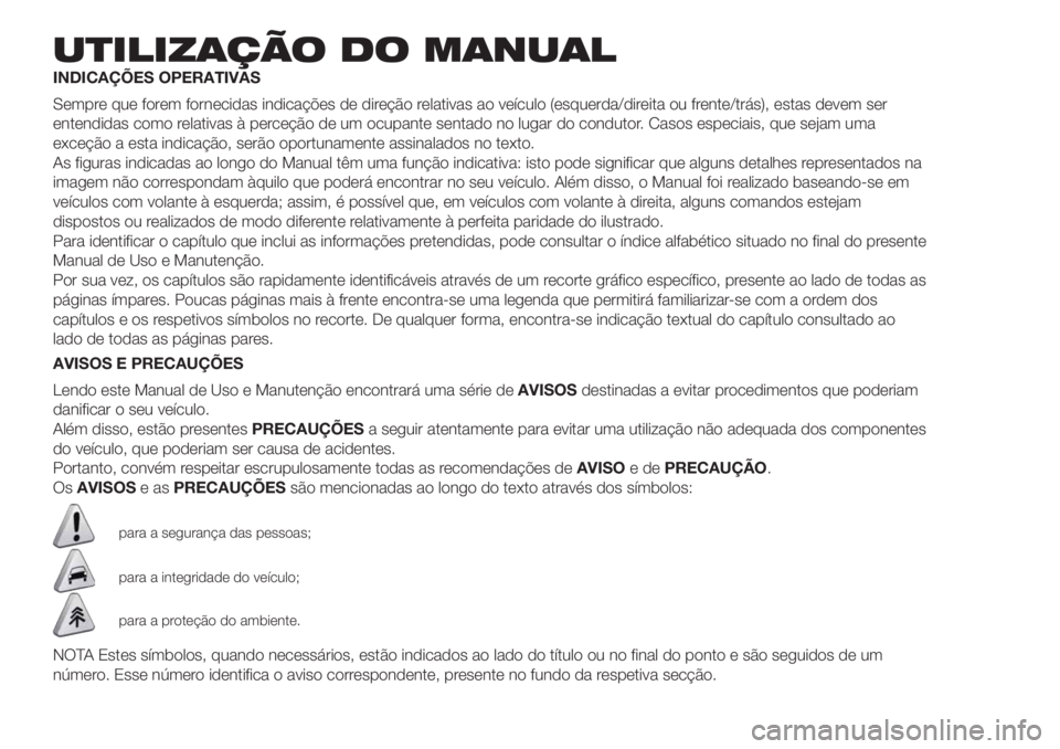 FIAT DUCATO BASE CAMPER 2017 Manual de Uso e Manutenção (in Portuguese) UTILIZAÇÃO DO MANUAL
INDICAÇÕES OPERATIVAS
Sempre que forem fornecidas indicações de direção relativas ao veículo (esquerda/direita ou frente/trás), estas devem ser
entendidas como relativas FIAT DUCATO BASE CAMPER 2017 Manual de Uso e Manutenção (in Portuguese) UTILIZAÇÃO DO MANUAL
INDICAÇÕES OPERATIVAS
Sempre que forem fornecidas indicações de direção relativas ao veículo (esquerda/direita ou frente/trás), estas devem ser
entendidas como relativas