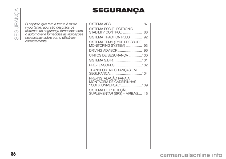 FIAT DUCATO BASE CAMPER 2017 Manual de Uso e Manutenção (in Portuguese) SEGURANÇA
O capítulo que tem à frente é muito
importante: aqui são descritos os
sistemas de segurança fornecidos com
o automóvel e fornecidas as indicações
necessárias sobre como utilizá-lo FIAT DUCATO BASE CAMPER 2017 Manual de Uso e Manutenção (in Portuguese) SEGURANÇA
O capítulo que tem à frente é muito
importante: aqui são descritos os
sistemas de segurança fornecidos com
o automóvel e fornecidas as indicações
necessárias sobre como utilizá-lo