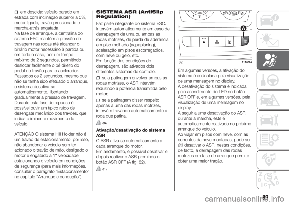 FIAT DUCATO BASE CAMPER 2017 Manual de Uso e Manutenção (in Portuguese) em descida: veículo parado em
estrada com inclinação superior a 5%,
motor ligado, travão pressionado e
marcha-atrás engatada.
Na fase de arranque, a centralina do
sistema ESC mantém a pressão d FIAT DUCATO BASE CAMPER 2017 Manual de Uso e Manutenção (in Portuguese) em descida: veículo parado em
estrada com inclinação superior a 5%,
motor ligado, travão pressionado e
marcha-atrás engatada.
Na fase de arranque, a centralina do
sistema ESC mantém a pressão d