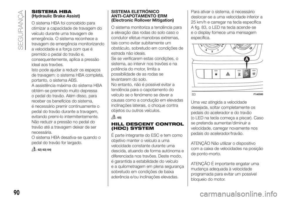 FIAT DUCATO BASE CAMPER 2017 Manual de Uso e Manutenção (in Portuguese) SISTEMA HBA
(Hydraulic Brake Assist)
O sistema HBA foi concebido para
otimizar a capacidade de travagem do
veículo durante uma travagem de
emergência. O sistema reconhece a
travagem de emergência m FIAT DUCATO BASE CAMPER 2017 Manual de Uso e Manutenção (in Portuguese) SISTEMA HBA
(Hydraulic Brake Assist)
O sistema HBA foi concebido para
otimizar a capacidade de travagem do
veículo durante uma travagem de
emergência. O sistema reconhece a
travagem de emergência m