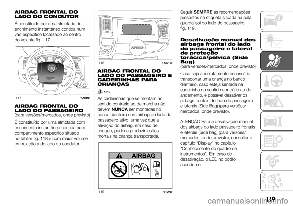 FIAT DUCATO BASE CAMPER 2018  Manual de Uso e Manutenção (in Portuguese) AIRBAG FRONTAL DO
LADO DO CONDUTOR
É constituído por uma almofada de
enchimento instantâneo contida num
vão específico localizado ao centro
do volante fig. 117.
AIRBAG FRONTAL DO
LADO DO PASSAGEI
