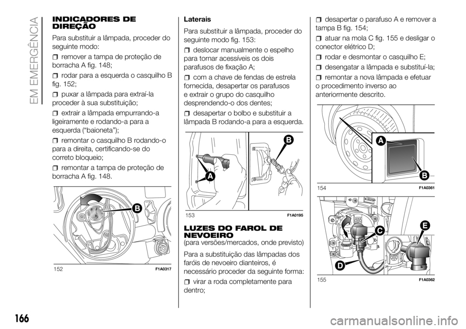 FIAT DUCATO BASE CAMPER 2018  Manual de Uso e Manutenção (in Portuguese) INDICADORES DE
DIREÇÃO
Para substituir a lâmpada, proceder do
seguinte modo:
remover a tampa de proteção de
borracha A fig. 148;
rodar para a esquerda o casquilho B
fig. 152;
puxar a lâmpada par