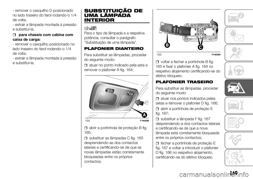 FIAT DUCATO BASE CAMPER 2018  Manual de Uso e Manutenção (in Portuguese) - remover o casquilho D posicionado
no lado traseiro do farol rodando-o 1/4
de volta;
- extrair a lâmpada montada à pressão
e substituí-la.
para chassis com cabina com
caixa de carga:
- remover o 