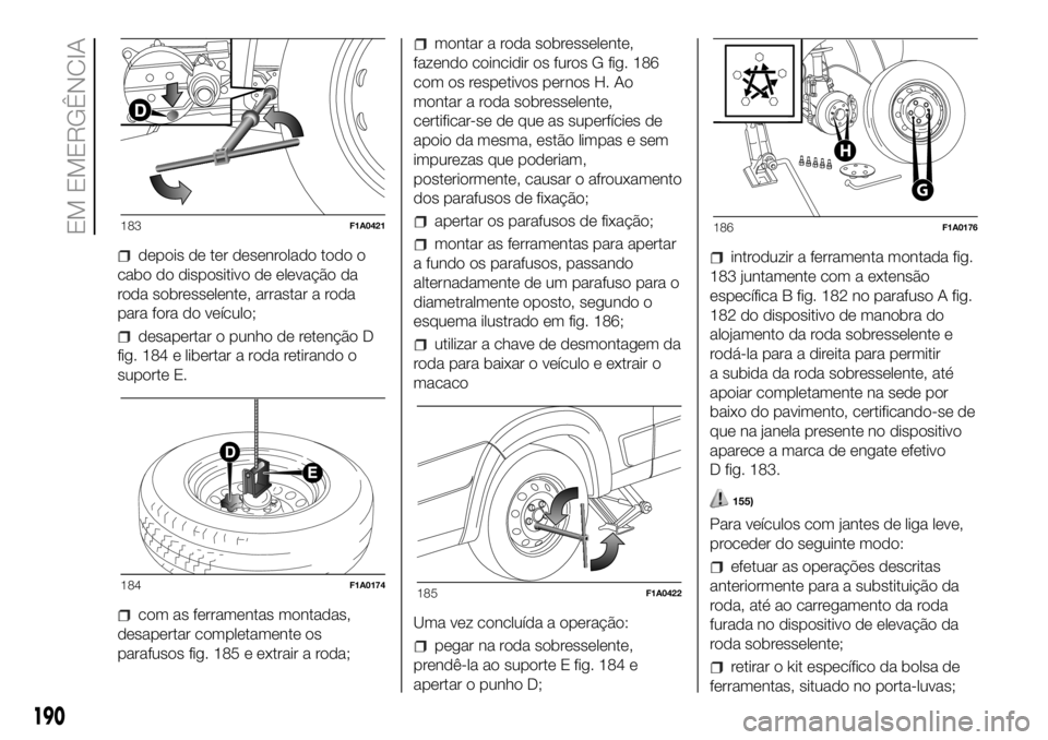 FIAT DUCATO BASE CAMPER 2018 Manual de Uso e Manutenção (in Portuguese) depois de ter desenrolado todo o
cabo do dispositivo de elevação da
roda sobresselente, arrastar a roda
para fora do veículo;
desapertar o punho de retenção D
fig. 184 e libertar a roda retirando FIAT DUCATO BASE CAMPER 2018 Manual de Uso e Manutenção (in Portuguese) depois de ter desenrolado todo o
cabo do dispositivo de elevação da
roda sobresselente, arrastar a roda
para fora do veículo;
desapertar o punho de retenção D
fig. 184 e libertar a roda retirando