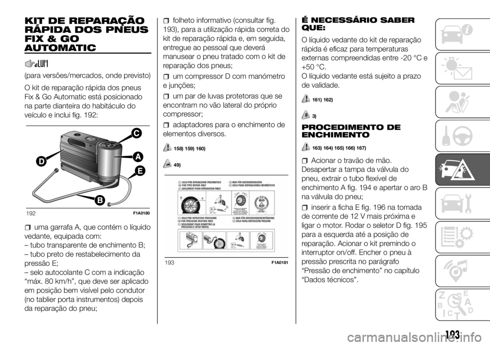 FIAT DUCATO BASE CAMPER 2018 Manual de Uso e Manutenção (in Portuguese) KIT DE REPARAÇÃO
RÁPIDA DOS PNEUS
FIX&GO
AUTOMATIC
(para versões/mercados, onde previsto)
O kit de reparação rápida dos pneus
Fix & Go Automatic está posicionado
na parte dianteira do habitác FIAT DUCATO BASE CAMPER 2018 Manual de Uso e Manutenção (in Portuguese) KIT DE REPARAÇÃO
RÁPIDA DOS PNEUS
FIX&GO
AUTOMATIC
(para versões/mercados, onde previsto)
O kit de reparação rápida dos pneus
Fix & Go Automatic está posicionado
na parte dianteira do habitác