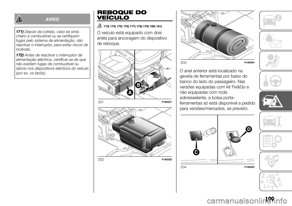 FIAT DUCATO BASE CAMPER 2018 Manual de Uso e Manutenção (in Portuguese) AVISO
171)Depois da colisão, caso se sinta
cheiro a combustível ou se verifiquem
fugas pelo sistema de alimentação, não
reactivar o interruptor, para evitar riscos de
incêndio.
172)Antes de reac FIAT DUCATO BASE CAMPER 2018 Manual de Uso e Manutenção (in Portuguese) AVISO
171)Depois da colisão, caso se sinta
cheiro a combustível ou se verifiquem
fugas pelo sistema de alimentação, não
reactivar o interruptor, para evitar riscos de
incêndio.
172)Antes de reac