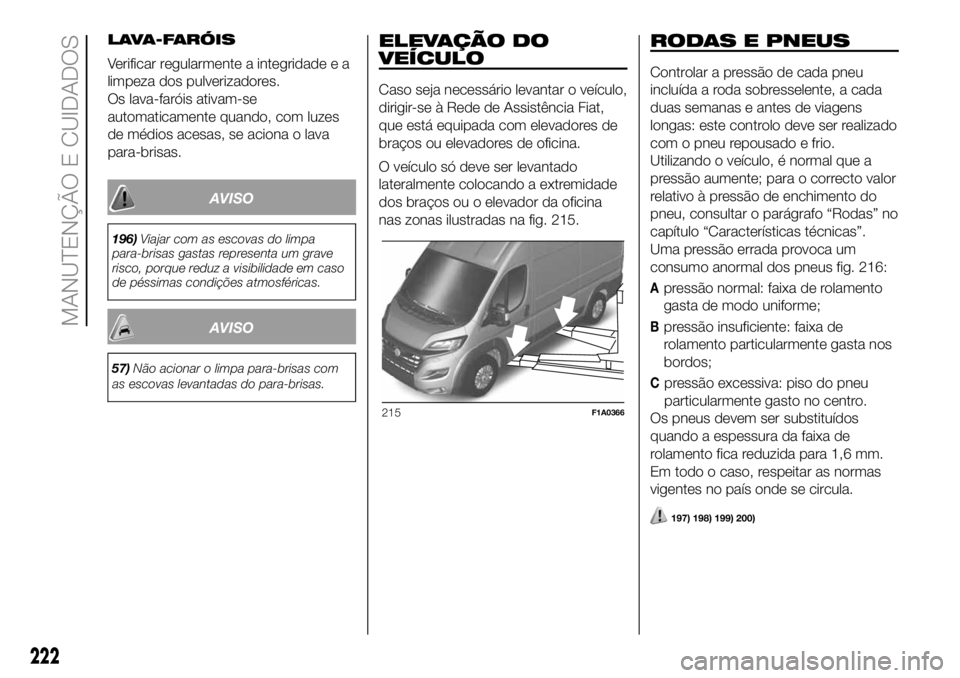 FIAT DUCATO BASE CAMPER 2018  Manual de Uso e Manutenção (in Portuguese) LAVA-FARÓIS
Verificar regularmente a integridade e a
limpeza dos pulverizadores.
Os lava-faróis ativam-se
automaticamente quando, com luzes
de médios acesas, se aciona o lava
para-brisas.
AVISO
196