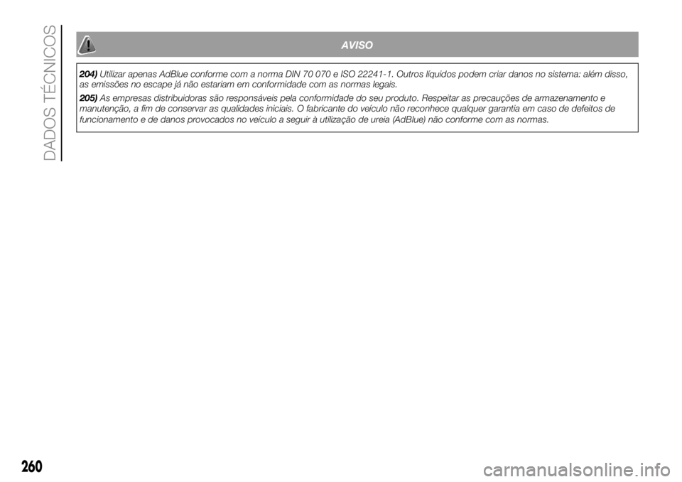 FIAT DUCATO BASE CAMPER 2018 Manual de Uso e Manutenção (in Portuguese) AVISO
204)Utilizar apenas AdBlue conforme com a norma DIN 70 070 e ISO 22241-1. Outros líquidos podem criar danos no sistema: além disso,
as emissões no escape já não estariam em conformidade com FIAT DUCATO BASE CAMPER 2018 Manual de Uso e Manutenção (in Portuguese) AVISO
204)Utilizar apenas AdBlue conforme com a norma DIN 70 070 e ISO 22241-1. Outros líquidos podem criar danos no sistema: além disso,
as emissões no escape já não estariam em conformidade com
