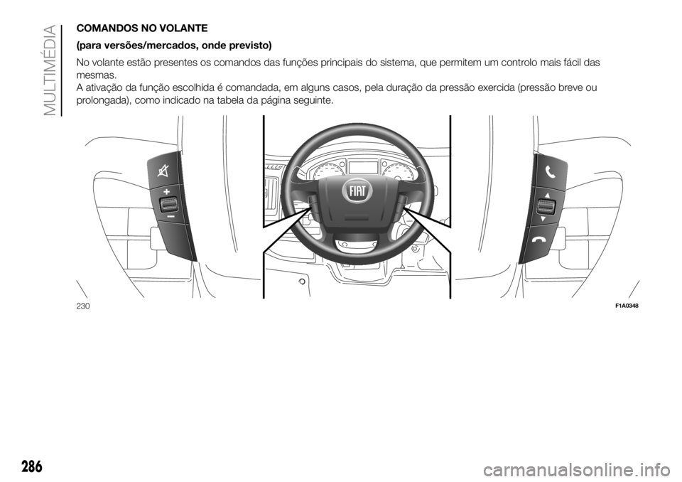 FIAT DUCATO BASE CAMPER 2018  Manual de Uso e Manutenção (in Portuguese) COMANDOS NO VOLANTE
(para versões/mercados, onde previsto)
No volante estão presentes os comandos das funções principais do sistema, que permitem um controlo mais fácil das
mesmas.
A ativação d