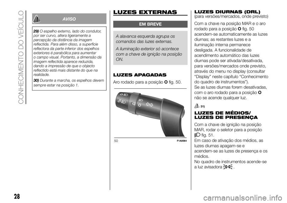 FIAT DUCATO BASE CAMPER 2018  Manual de Uso e Manutenção (in Portuguese) AVISO
29)O espelho externo, lado do condutor,
por ser curvo, altera ligeiramente a
percepção da distância da imagem
reflectida. Para além disso, a superfície
reflectora da parte inferior dos espe