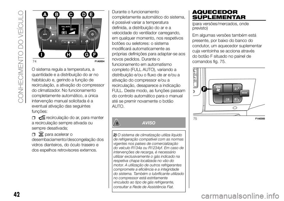 FIAT DUCATO BASE CAMPER 2018 Manual de Uso e Manutenção (in Portuguese) O sistema regula a temperatura, a
quantidade e a distribuição do ar no
habitáculo e, gerindo a função de
recirculação, a ativação do compressor
do climatizador. No funcionamento
completamente FIAT DUCATO BASE CAMPER 2018 Manual de Uso e Manutenção (in Portuguese) O sistema regula a temperatura, a
quantidade e a distribuição do ar no
habitáculo e, gerindo a função de
recirculação, a ativação do compressor
do climatizador. No funcionamento
completamente
