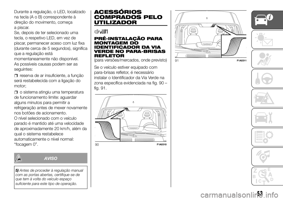 FIAT DUCATO BASE CAMPER 2018  Manual de Uso e Manutenção (in Portuguese) Durante a regulação, o LED, localizado
na tecla (A o B) correspondente à
direção do movimento, começa
a piscar.
Se, depois de ter selecionado uma
tecla, o respetivo LED, em vez de
piscar, perman