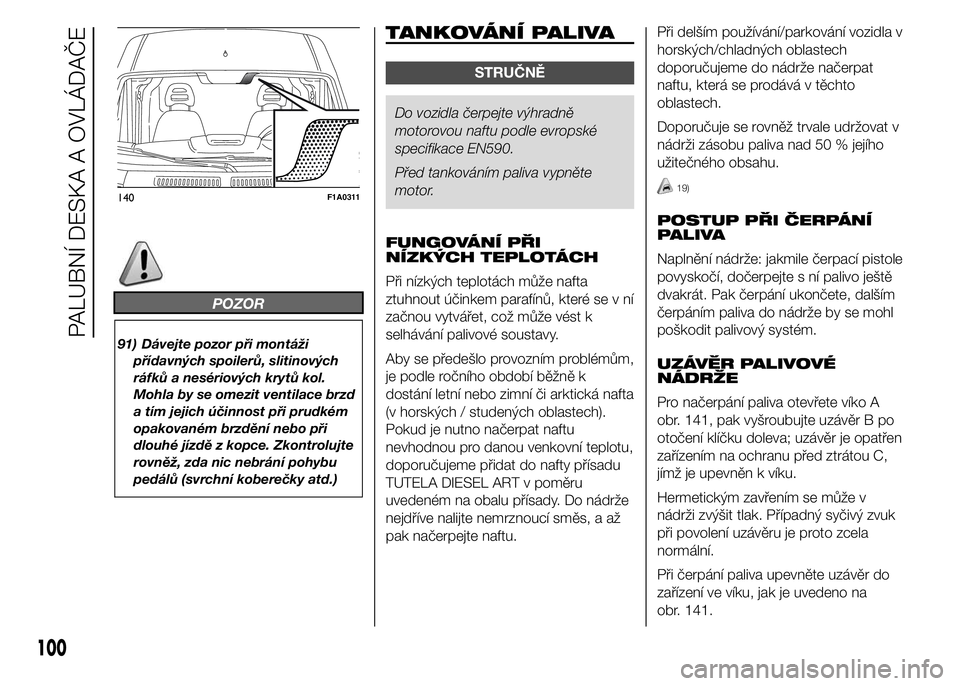 FIAT DUCATO BASE CAMPER 2015  Návod k použití a údržbě (in Czech) POZOR
91) Dávejte pozor při montáži
přídavných spoilerů, slitinových
ráfků a nesériových krytů kol.
Mohla by se omezit ventilace brzd
a tím jejich účinnost při prudkém
opakovaném b