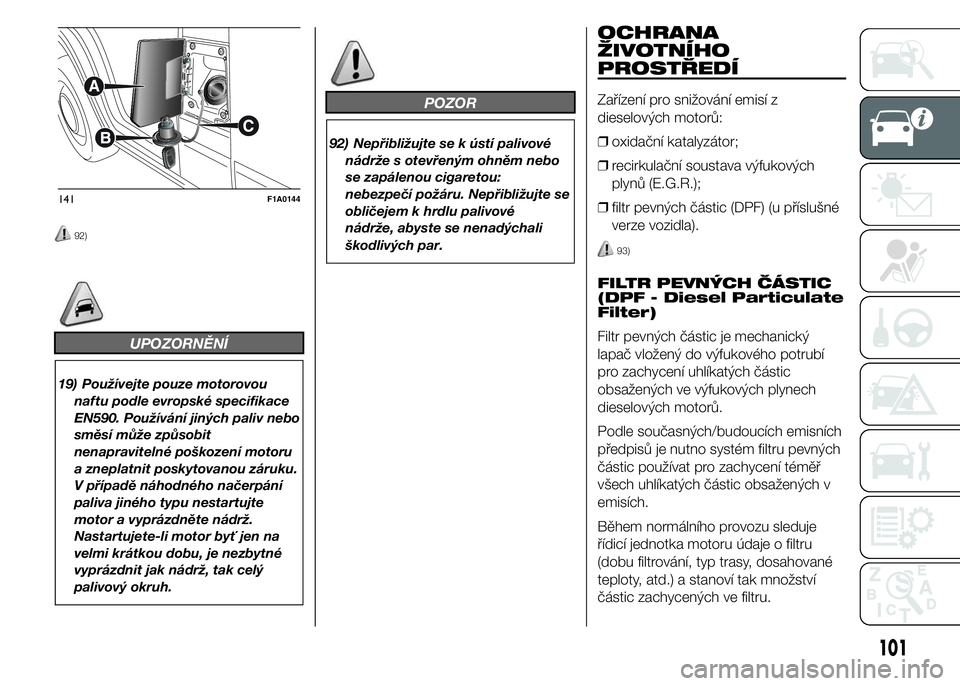 FIAT DUCATO BASE CAMPER 2015  Návod k použití a údržbě (in Czech) 92)
UPOZORNĚNÍ
19) Používejte pouze motorovou
naftu podle evropské specifikace
EN590. Používání jiných paliv nebo
směsí může způsobit
nenapravitelné poškození motoru
a zneplatnit pos