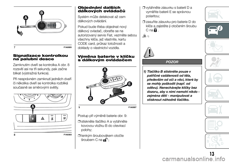 FIAT DUCATO BASE CAMPER 2015  Návod k použití a údržbě (in Czech) Signalizace kontrolkou
na palubní desce
Zamknutím dveří se kontrolka A obr. 8
rozsvítí asi na tři sekundy, pak začne
blikat (výstražná funkce).
Při nesprávném zamknutí jedněch dveří
