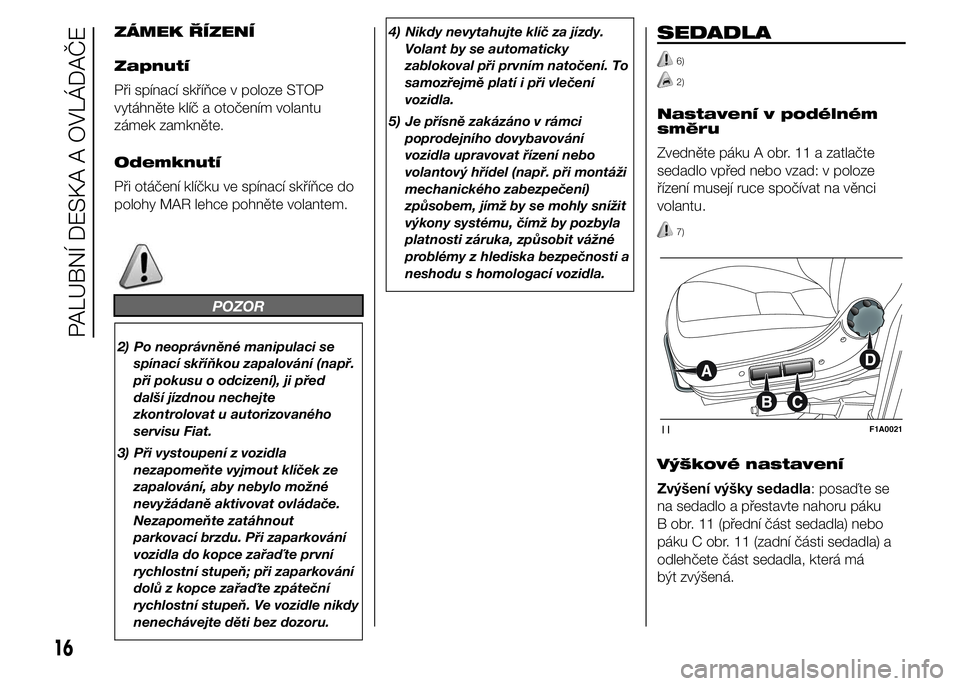 FIAT DUCATO BASE CAMPER 2015  Návod k použití a údržbě (in Czech) ZÁMEK ŘÍZENÍ
Zapnutí
Při spínací skříňce v poloze STOP
vytáhněte klíč a otočením volantu
zámek zamkněte.
Odemknutí
Při otáčení klíčku ve spínací skříňce do
polohy MAR le