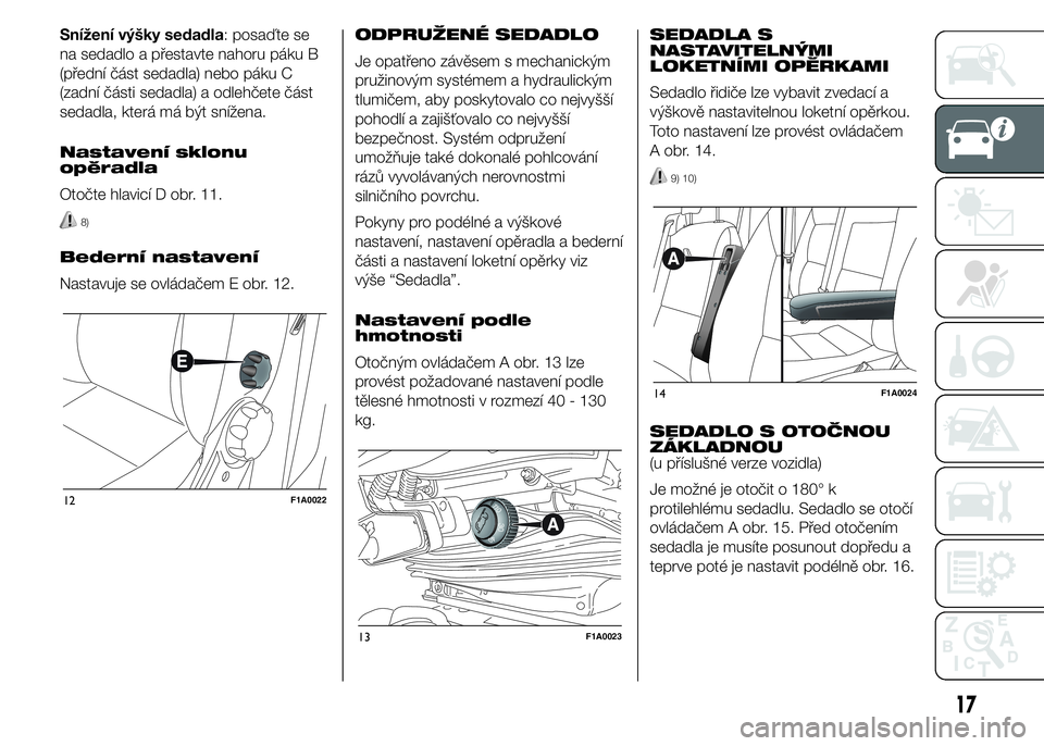 FIAT DUCATO BASE CAMPER 2015  Návod k použití a údržbě (in Czech) Snížení výšky sedadla: posaďte se
na sedadlo a přestavte nahoru páku B
(přední část sedadla) nebo páku C
(zadní části sedadla) a odlehčete část
sedadla, která má být snížena.
N