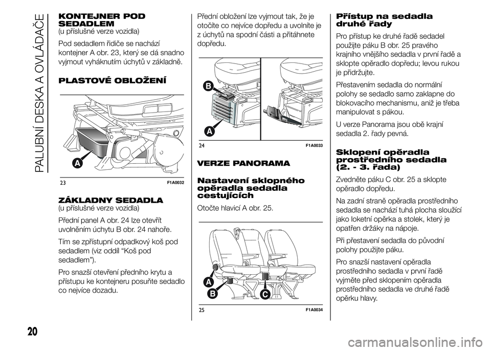 FIAT DUCATO BASE CAMPER 2015  Návod k použití a údržbě (in Czech) KONTEJNER POD
SEDADLEM
(u příslušné verze vozidla)
Pod sedadlem řidiče se nachází
kontejner A obr. 23, který se dá snadno
vyjmout vyháknutím úchytů v základně.
PLASTOVÉ OBLOŽENÍ
ZÁ