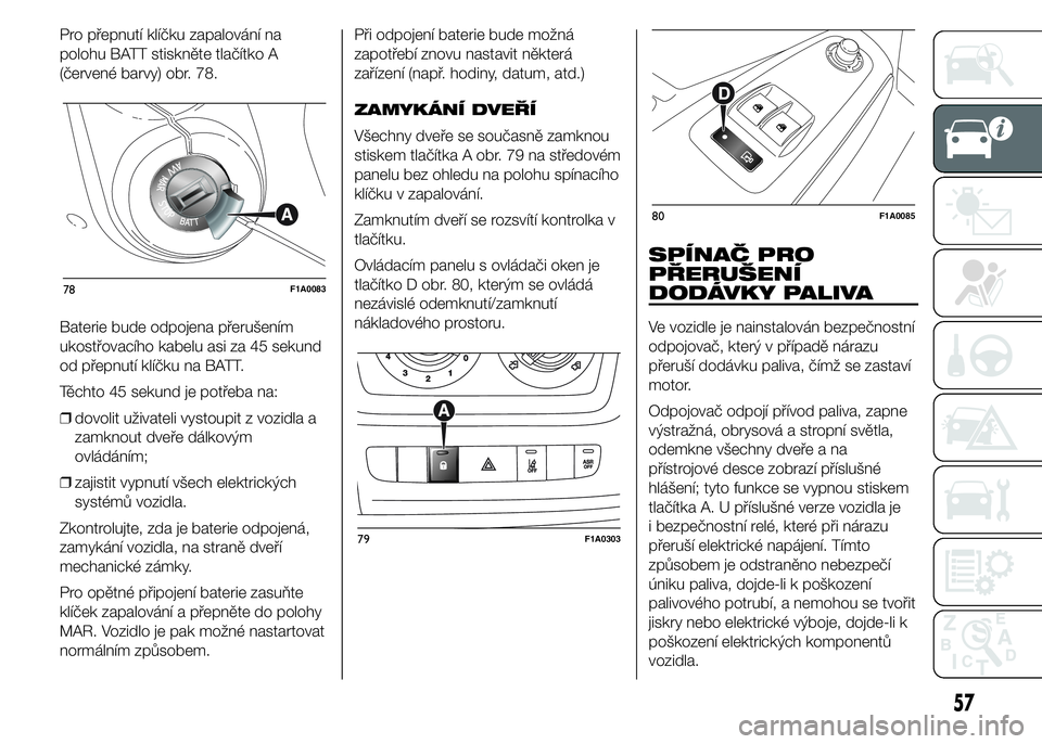 FIAT DUCATO BASE CAMPER 2015  Návod k použití a údržbě (in Czech) Pro přepnutí klíčku zapalování na
polohu BATT stiskněte tlačítko A
(červené barvy) obr. 78.
Baterie bude odpojena přerušením
ukostřovacího kabelu asi za 45 sekund
od přepnutí klíčk