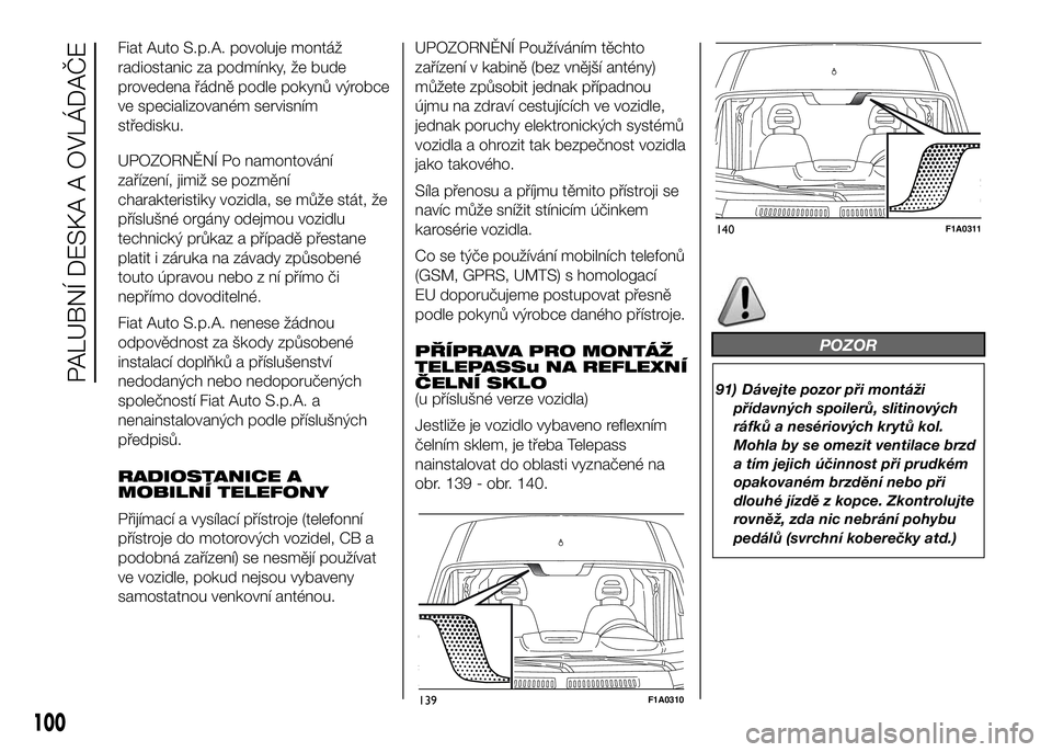 FIAT DUCATO BASE CAMPER 2016  Návod k použití a údržbě (in Czech) Fiat Auto S.p.A. povoluje montáž
radiostanic za podmínky, že bude
provedena řádně podle pokynů výrobce
ve specializovaném servisním
středisku.
UPOZORNĚNÍ Po namontování
zařízení, ji