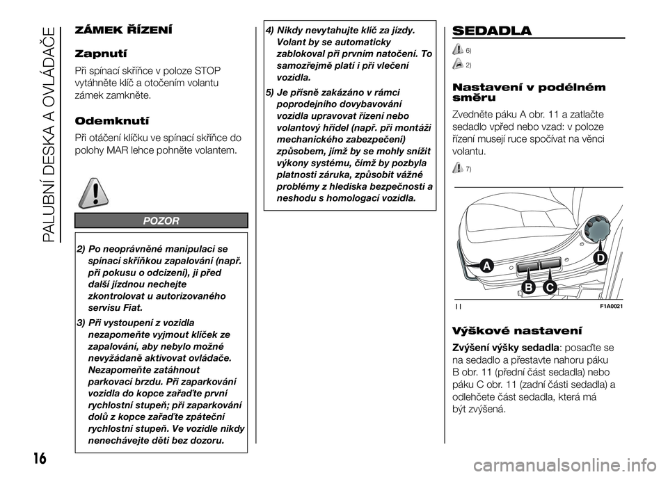 FIAT DUCATO BASE CAMPER 2017 Návod k použití a údržbě (in Czech) ZÁMEK ŘÍZENÍ
Zapnutí
Při spínací skříňce v poloze STOP
vytáhněte klíč a otočením volantu
zámek zamkněte.
Odemknutí
Při otáčení klíčku ve spínací skříňce do
polohy MAR le FIAT DUCATO BASE CAMPER 2017 Návod k použití a údržbě (in Czech) ZÁMEK ŘÍZENÍ
Zapnutí
Při spínací skříňce v poloze STOP
vytáhněte klíč a otočením volantu
zámek zamkněte.
Odemknutí
Při otáčení klíčku ve spínací skříňce do
polohy MAR le