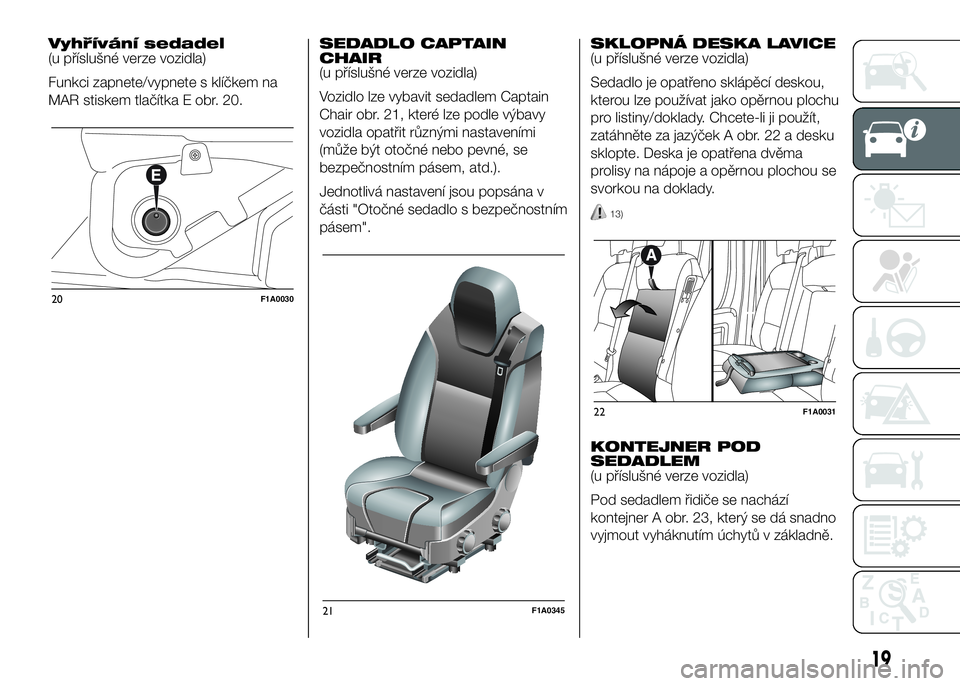FIAT DUCATO BASE CAMPER 2016 Návod k použití a údržbě (in Czech) Vyhřívání sedadel
(u příslušné verze vozidla)
Funkci zapnete/vypnete s klíčkem na
MAR stiskem tlačítka E obr. 20.SEDADLO CAPTAIN
CHAIR
(u příslušné verze vozidla)
Vozidlo lze vybavit s FIAT DUCATO BASE CAMPER 2016 Návod k použití a údržbě (in Czech) Vyhřívání sedadel
(u příslušné verze vozidla)
Funkci zapnete/vypnete s klíčkem na
MAR stiskem tlačítka E obr. 20.SEDADLO CAPTAIN
CHAIR
(u příslušné verze vozidla)
Vozidlo lze vybavit s