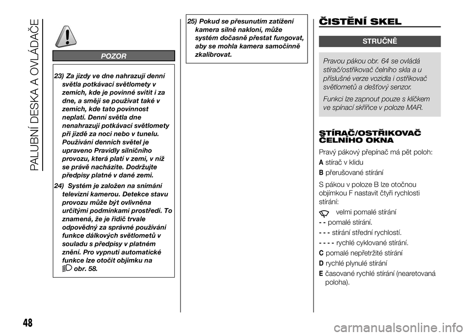 FIAT DUCATO BASE CAMPER 2017  Návod k použití a údržbě (in Czech) POZOR
23) Za jízdy ve dne nahrazují denní
světla potkávací světlomety v
zemích, kde je povinné svítit i za
dne, a smějí se používat také v
zemích, kde tato povinnost
neplatí. Denní s
