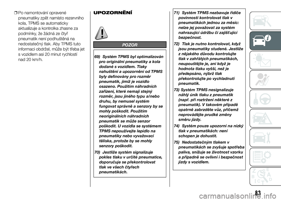 FIAT DUCATO BASE CAMPER 2017  Návod k použití a údržbě (in Czech) ❒Po namontování opravené
pneumatiky zpět namísto rezervního
kola, TPMS se automaticky
aktualizuje a kontrolka zhasne za
podmínky, že žádná ze čtyř
pneumatik není podhuštěná na
nedos