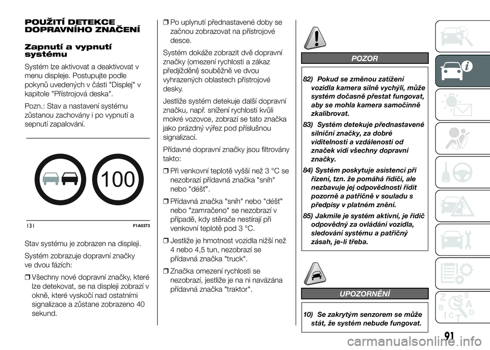 FIAT DUCATO BASE CAMPER 2016  Návod k použití a údržbě (in Czech) POUŽITÍ DETEKCE
DOPRAVNÍHO ZNAČENÍ
Zapnutí a vypnutí
systému
Systém lze aktivovat a deaktivovat v
menu displeje. Postupujte podle
pokynů uvedených v části "Displej" v
kapitole 