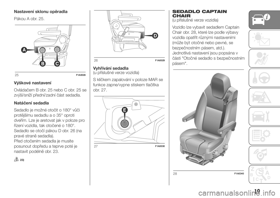 FIAT DUCATO BASE CAMPER 2018 Návod k použití a údržbě (in Czech) Nastavení sklonu opěradla
Pákou A obr. 25.
Výškové nastavení
Ovládačem B obr. 25 nebo C obr. 25 se
zvýší/sníží přední/zadní část sedadla.
Natáčení sedadla
Sedadlo je možné oto FIAT DUCATO BASE CAMPER 2018 Návod k použití a údržbě (in Czech) Nastavení sklonu opěradla
Pákou A obr. 25.
Výškové nastavení
Ovládačem B obr. 25 nebo C obr. 25 se
zvýší/sníží přední/zadní část sedadla.
Natáčení sedadla
Sedadlo je možné oto