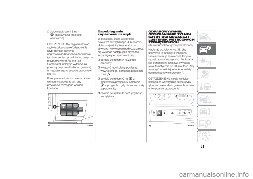 FIAT DUCATO BASE CAMPER 2014  Instrukcja obsługi (in Polish) ❒obrócić pokrętłem B na 4
(maksymalna prędkość
wentylatora).
OSTRZEŻENIE Aby zagwarantować
szybkie odparowanie/odszronienie
szyb, gdy jest aktywna
nagrzewnica/klimatyzacja dodatkowa
(pod si