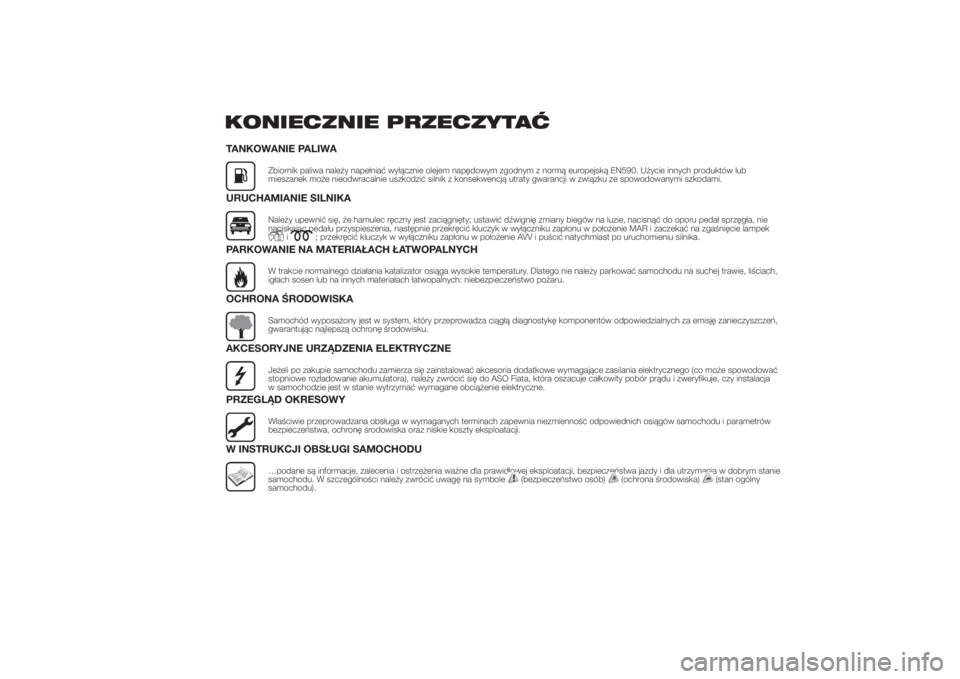 FIAT DUCATO BASE CAMPER 2014  Instrukcja obsługi (in Polish) KONIECZNIE PRZECZYTAĆTANKOWANIE PALIWA
Zbiornik paliwa należy napełniać wyłącznie olejem napędowym zgodnym z normą europejską EN590. Użycie innych produktów lub
mieszanek może nieodwracaln